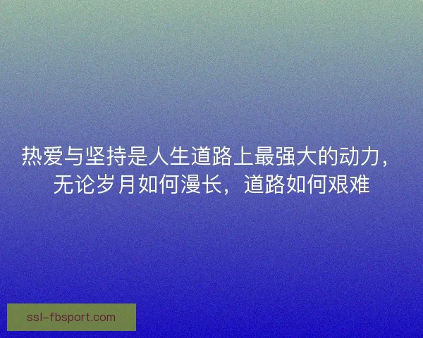 热爱与坚持是人生道路上最强大的动力，无论岁月如何漫长，道路如何艰难